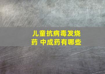 儿童抗病毒发烧药 中成药有哪些